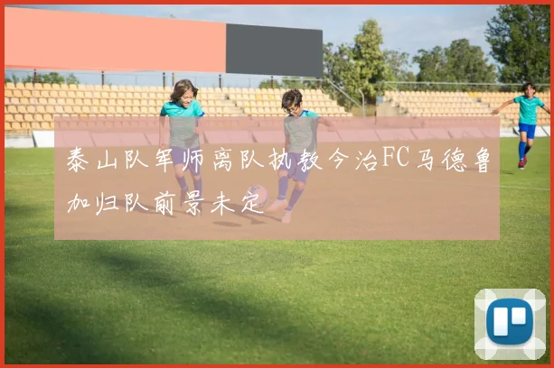 泰山队军师离队执教今治FC马德鲁加归队前景未定