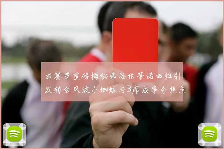 龙赛罗重磅揭秘弗洛伦蒂诺回归引发转会风波小蜘蛛与B席成争夺焦点
