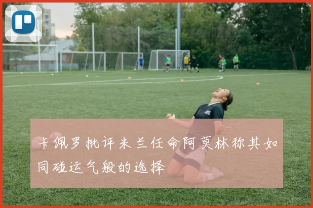 卡佩罗批评米兰任命阿莫林称其如同碰运气般的选择