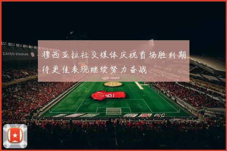 穆西亚拉社交媒体庆祝首场胜利期待更佳表现继续努力奋战