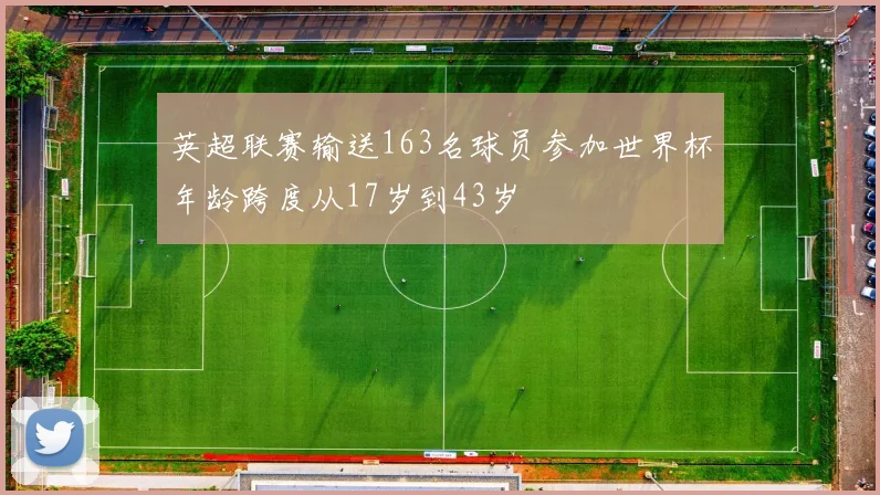 英超联赛输送163名球员参加世界杯年龄跨度从17岁到43岁