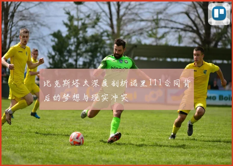 比克斯塔夫深度剖析诺里111合同背后的梦想与现实冲突