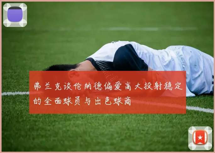 弗兰克谈伦纳德偏爱高大投射稳定的全面球员与出色球商