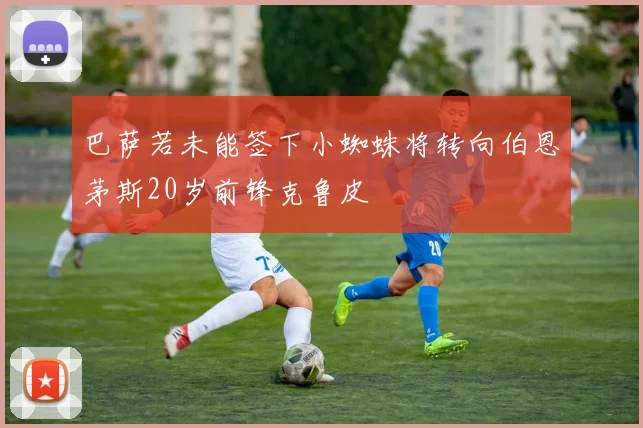 巴萨若未能签下小蜘蛛将转向伯恩茅斯20岁前锋克鲁皮